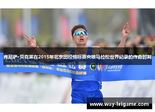 肯尼萨·贝克莱在2015年北京田径锦标赛突破马拉松世界纪录的传奇时刻