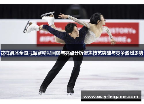 花样滑冰全国冠军赛精彩回顾与亮点分析聚焦技艺突破与竞争激烈走势