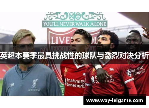 英超本赛季最具挑战性的球队与激烈对决分析