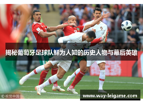 揭秘葡萄牙足球队鲜为人知的历史人物与幕后英雄 揭秘葡萄牙足球队鲜为人知的历史人物与幕后英雄