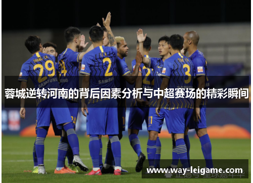 蓉城逆转河南的背后因素分析与中超赛场的精彩瞬间 蓉城逆转河南的背后因素分析与中超赛场的精彩瞬间