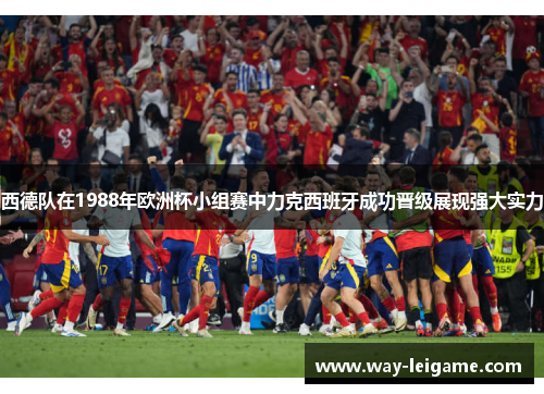 西德队在1988年欧洲杯小组赛中力克西班牙成功晋级展现强大实力