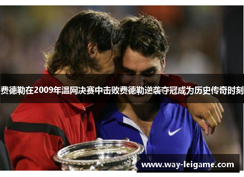 费德勒在2009年温网决赛中击败费德勒逆袭夺冠成为历史传奇时刻 费德勒在2009年温网决赛中击败费德勒逆袭夺冠成为历史传奇时刻
