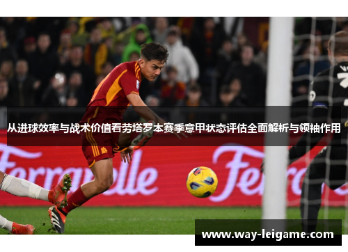 从进球效率与战术价值看劳塔罗本赛季意甲状态评估全面解析与领袖作用