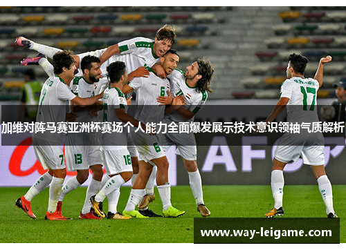 加维对阵马赛亚洲杯赛场个人能力全面爆发展示技术意识领袖气质解析
