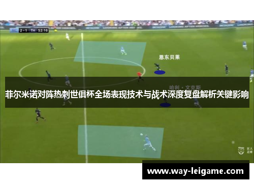 菲尔米诺对阵热刺世俱杯全场表现技术与战术深度复盘解析关键影响