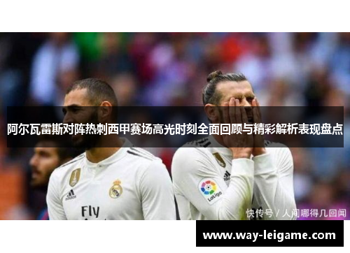阿尔瓦雷斯对阵热刺西甲赛场高光时刻全面回顾与精彩解析表现盘点