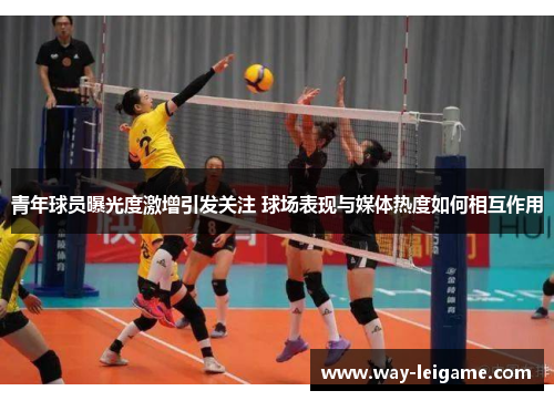 青年球员曝光度激增引发关注 球场表现与媒体热度如何相互作用 青年球员曝光度激增引发关注 球场表现与媒体热度如何相互作用
