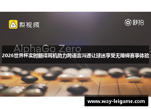 2026世界杯实时翻译耳机助力跨语言沟通让球迷享受无障碍赛事体验