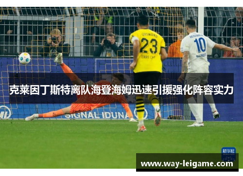 克莱因丁斯特离队海登海姆迅速引援强化阵容实力