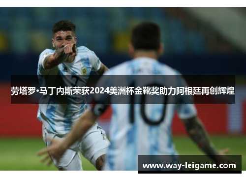 劳塔罗·马丁内斯荣获2024美洲杯金靴奖助力阿根廷再创辉煌 劳塔罗·马丁内斯荣获2024美洲杯金靴奖助力阿根廷再创辉煌