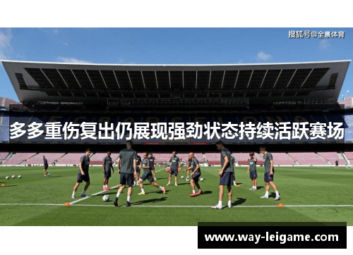 多多重伤复出仍展现强劲状态持续活跃赛场