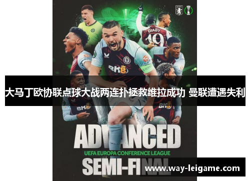 大马丁欧协联点球大战两连扑拯救维拉成功 曼联遭遇失利 大马丁欧协联点球大战两连扑拯救维拉成功 曼联遭遇失利