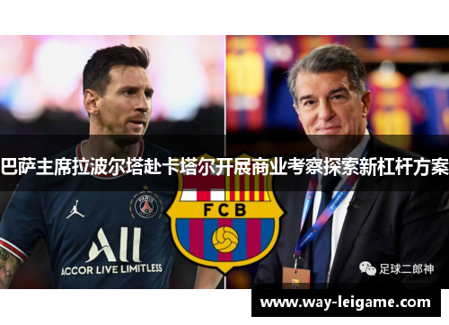 巴萨主席拉波尔塔赴卡塔尔开展商业考察探索新杠杆方案 巴萨主席拉波尔塔赴卡塔尔开展商业考察探索新杠杆方案