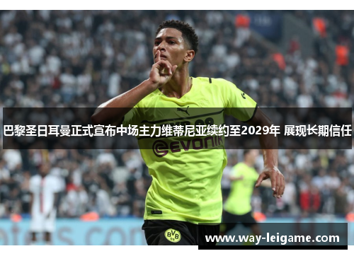 巴黎圣日耳曼正式宣布中场主力维蒂尼亚续约至2029年 展现长期信任 巴黎圣日耳曼正式宣布中场主力维蒂尼亚续约至2029年 展现长期信任