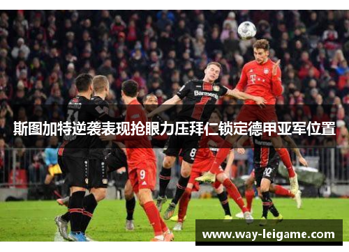 斯图加特逆袭表现抢眼力压拜仁锁定德甲亚军位置