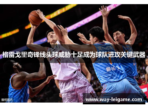 格雷戈里奇锋线头球威胁十足成为球队进攻关键武器 格雷戈里奇锋线头球威胁十足成为球队进攻关键武器