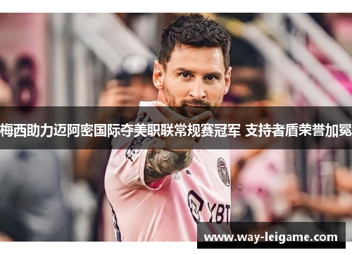 梅西助力迈阿密国际夺美职联常规赛冠军 支持者盾荣誉加冕