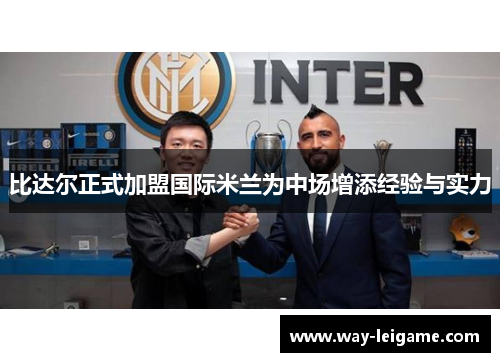 比达尔正式加盟国际米兰为中场增添经验与实力