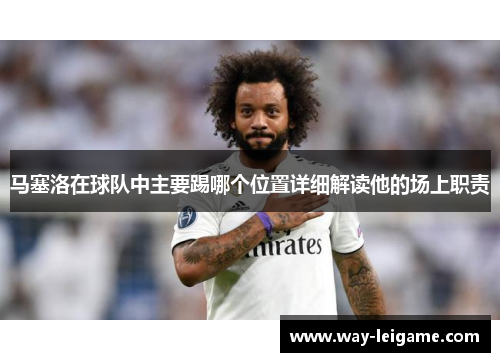 马塞洛在球队中主要踢哪个位置详细解读他的场上职责