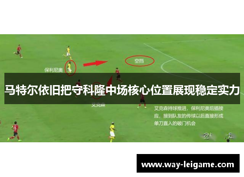 马特尔依旧把守科隆中场核心位置展现稳定实力 马特尔依旧把守科隆中场核心位置展现稳定实力