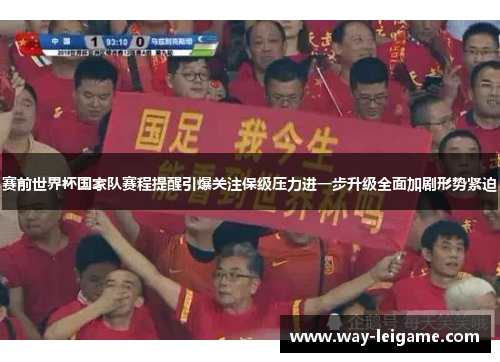 赛前世界杯国家队赛程提醒引爆关注保级压力进一步升级全面加剧形势紧迫 赛前世界杯国家队赛程提醒引爆关注保级压力进一步升级全面加剧形势紧迫
