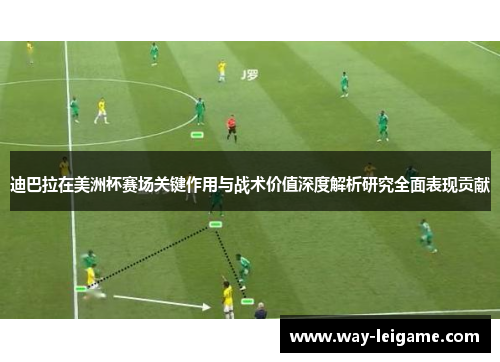 迪巴拉在美洲杯赛场关键作用与战术价值深度解析研究全面表现贡献 迪巴拉在美洲杯赛场关键作用与战术价值深度解析研究全面表现贡献