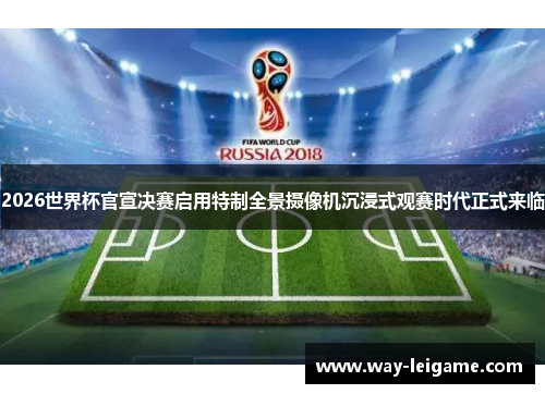 2026世界杯官宣决赛启用特制全景摄像机沉浸式观赛时代正式来临 2026世界杯官宣决赛启用特制全景摄像机沉浸式观赛时代正式来临