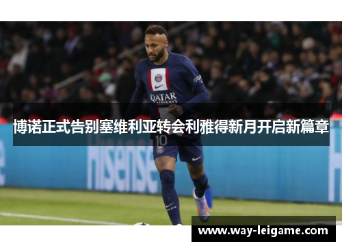 博诺正式告别塞维利亚转会利雅得新月开启新篇章 博诺正式告别塞维利亚转会利雅得新月开启新篇章
