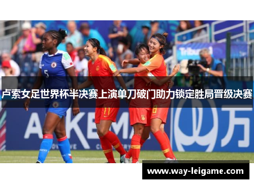 卢索女足世界杯半决赛上演单刀破门助力锁定胜局晋级决赛