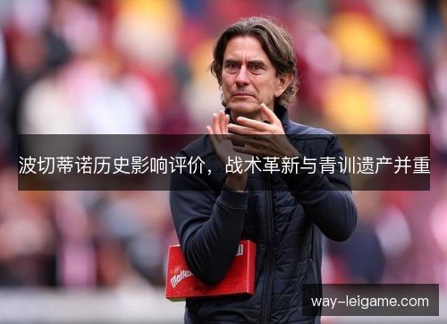 波切蒂诺历史影响评价，战术革新与青训遗产并重
