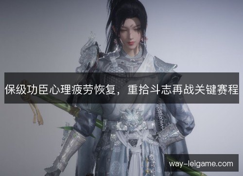 保级功臣心理疲劳恢复,重拾斗志再战关键赛程 保级功臣心理疲劳恢复,重拾斗志再战关键赛程
